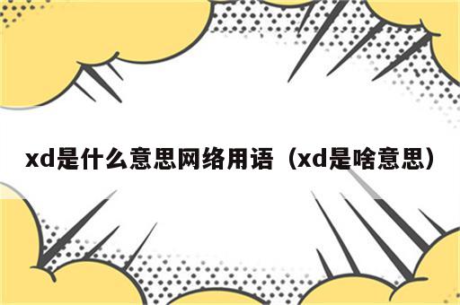 xd是什么意思网络用语（xd是啥意思）