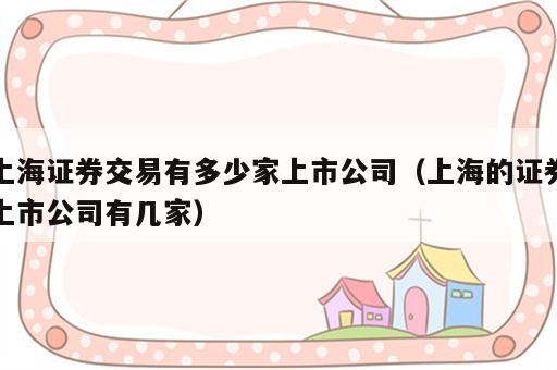 上海证券交易有多少家上市公司（上海的证券上市公司有几家）