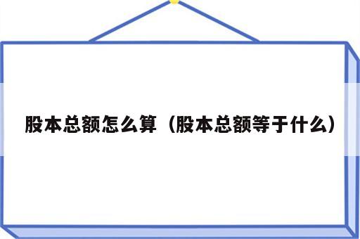 股本总额怎么算（股本总额等于什么）