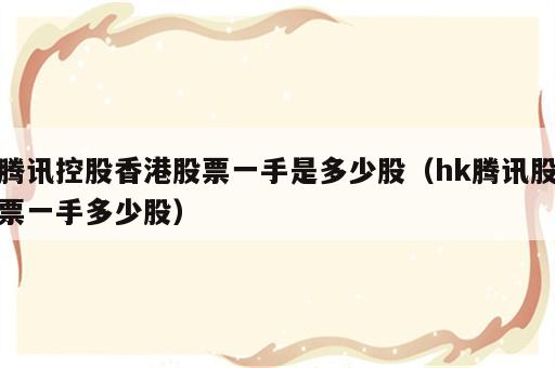 腾讯控股香港股票一手是多少股（hk腾讯股票一手多少股）