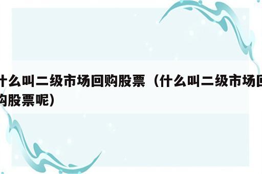 什么叫二级市场回购股票（什么叫二级市场回购股票呢）