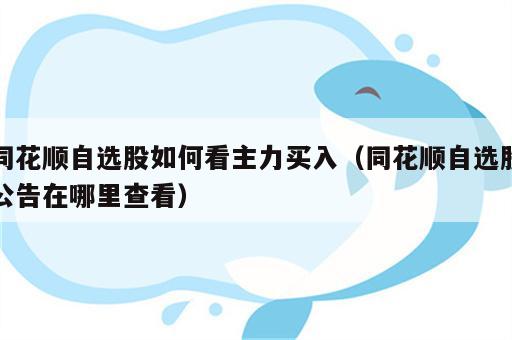 同花顺自选股如何看主力买入（同花顺自选股公告在哪里查看）