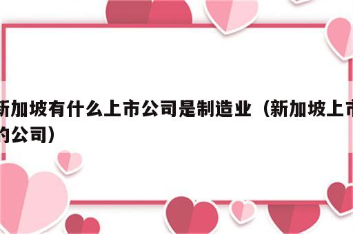 新加坡有什么上市公司是制造业（新加坡上市的公司）
