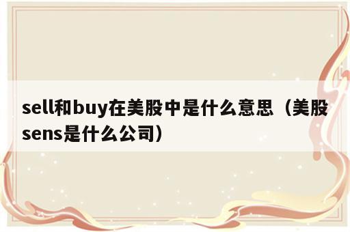 sell和buy在美股中是什么意思（美股sens是什么公司）