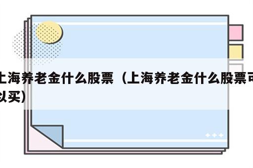上海养老金什么股票（上海养老金什么股票可以买）