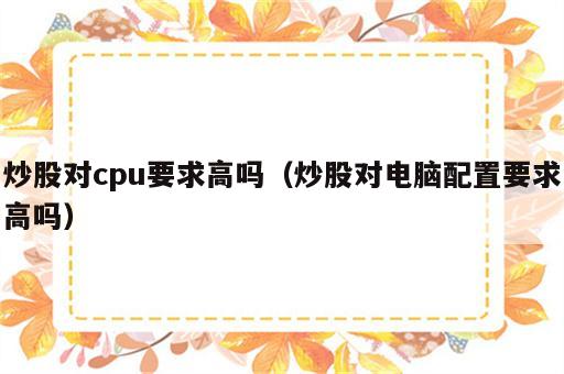 炒股对cpu要求高吗（炒股对电脑配置要求高吗）