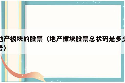 地产板块的股票（地产板块股票总状码是多少号）