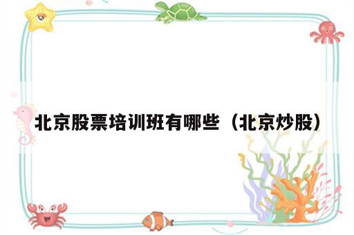 北京股票培训班有哪些（北京炒股）