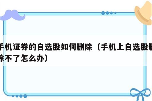 手机证券的自选股如何删除（手机上自选股删除不了怎么办）