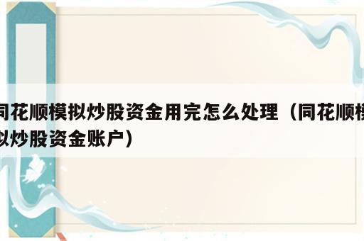 同花顺模拟炒股资金用完怎么处理（同花顺模拟炒股资金账户）