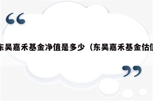 东吴嘉禾基金净值是多少（东吴嘉禾基金估值）