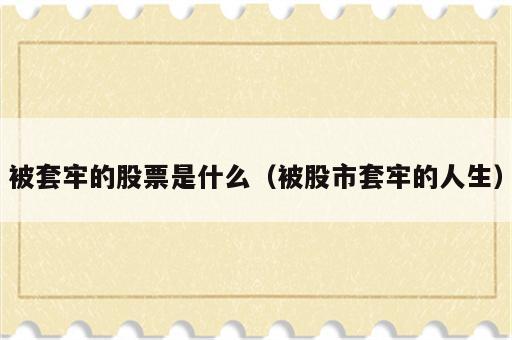 被套牢的股票是什么（被股市套牢的人生）