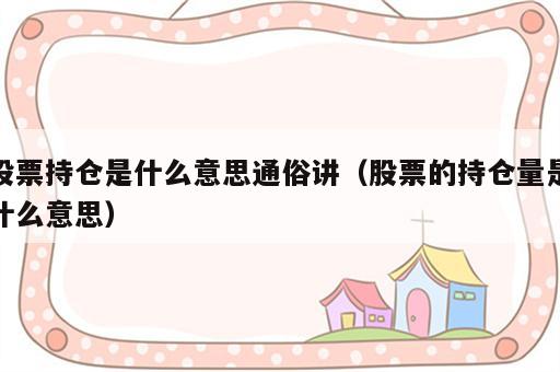 股票持仓是什么意思通俗讲（股票的持仓量是什么意思）