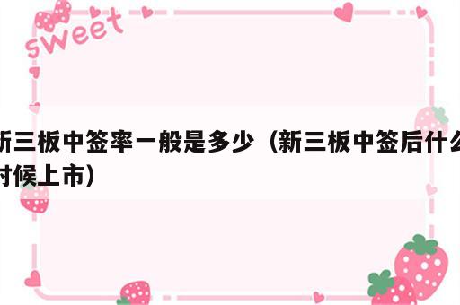 新三板中签率一般是多少（新三板中签后什么时候上市）
