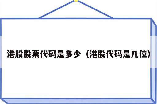 港股股票代码是多少（港股代码是几位）