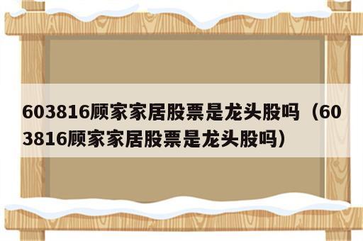 603816顾家家居股票是龙头股吗（603816顾家家居股票是龙头股吗）