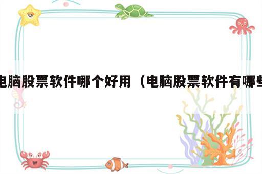 电脑股票软件哪个好用（电脑股票软件有哪些）