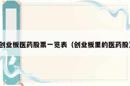 创业板医药股票一览表（创业板里的医药股）