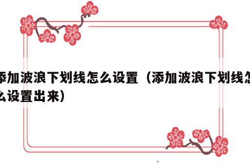 添加波浪下划线怎么设置（添加波浪下划线怎么设置出来）