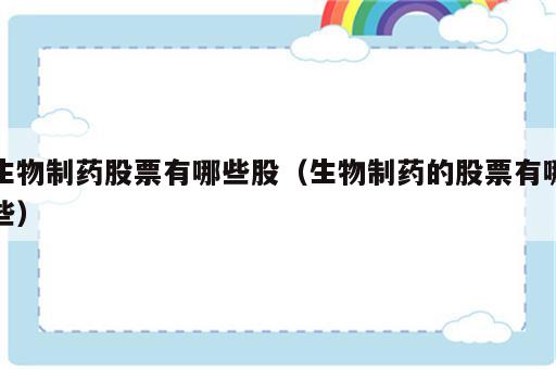 生物制药股票有哪些股（生物制药的股票有哪些）