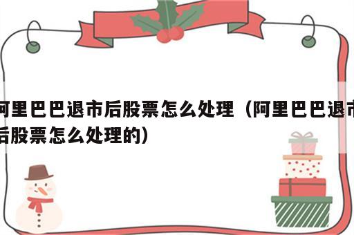 阿里巴巴退市后股票怎么处理（阿里巴巴退市后股票怎么处理的）