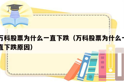 万科股票为什么一直下跌（万科股票为什么一直下跌原因）