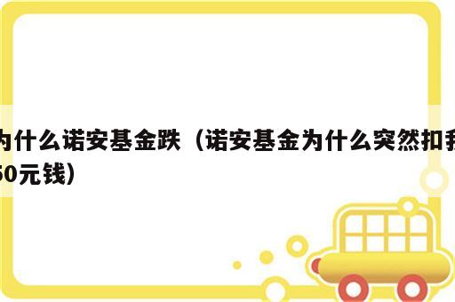 为什么诺安基金跌（诺安基金为什么突然扣我50元钱）