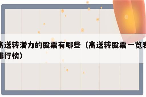 高送转潜力的股票有哪些（高送转股票一览表排行榜）