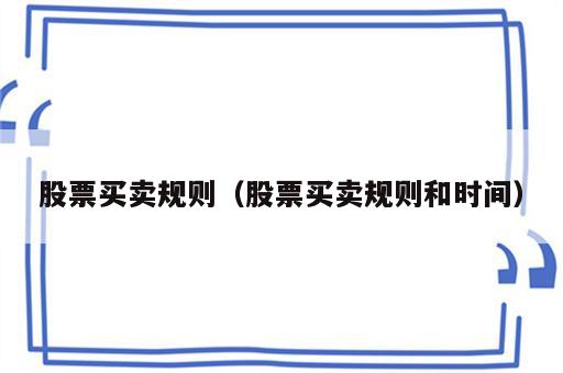 股票买卖规则（股票买卖规则和时间）