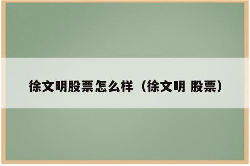徐文明股票怎么样（徐文明 股票）
