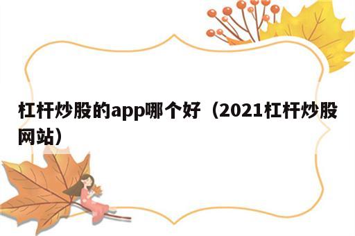 杠杆炒股的app哪个好（2021杠杆炒股网站）