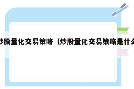 炒股量化交易策略（炒股量化交易策略是什么）