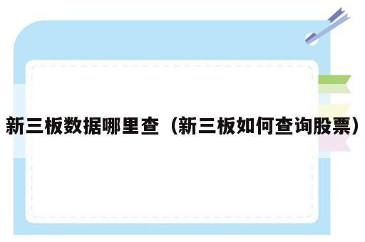 新三板数据哪里查（新三板如何查询股票）
