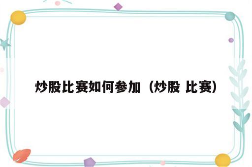 炒股比赛如何参加（炒股 比赛）