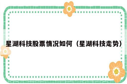 星湖科技股票情况如何（星湖科技走势）