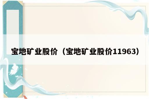 宝地矿业股价（宝地矿业股价11963）