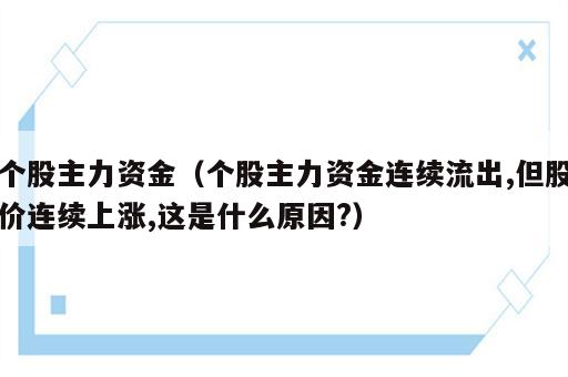 个股主力资金（个股主力资金连续流出,但股价连续上涨,这是什么原因?）
