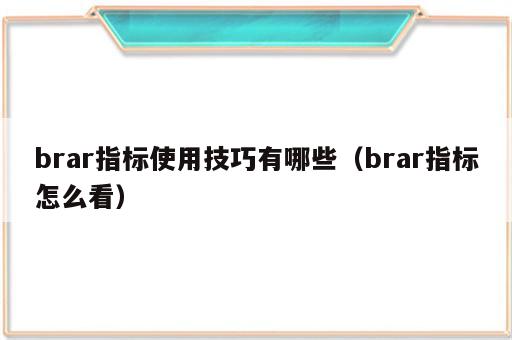 brar指标使用技巧有哪些（brar指标怎么看）
