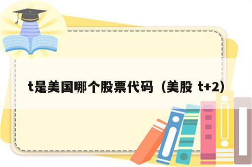 t是美国哪个股票代码（美股 t+2）