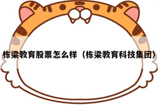 栋梁教育股票怎么样（栋梁教育科技集团）