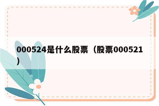 000524是什么股票（股票000521）