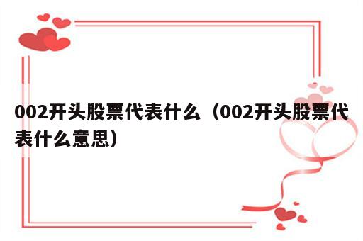 002开头股票代表什么（002开头股票代表什么意思）