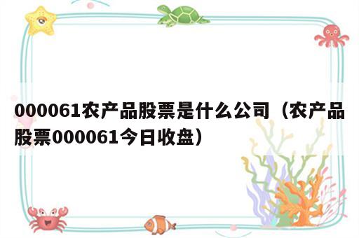 000061农产品股票是什么公司（农产品股票000061今日收盘）