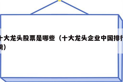 十大龙头股票是哪些（十大龙头企业中国排行榜）