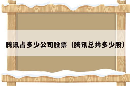 腾讯占多少公司股票（腾讯总共多少股）