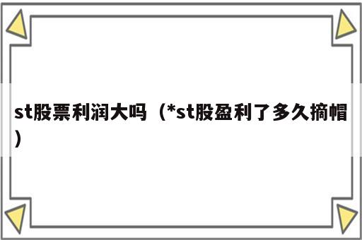 st股票利润大吗（*st股盈利了多久摘帽）