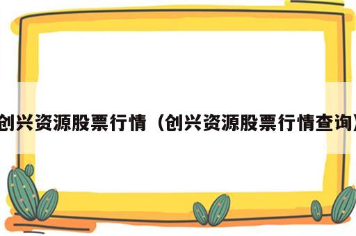 创兴资源股票行情（创兴资源股票行情查询）