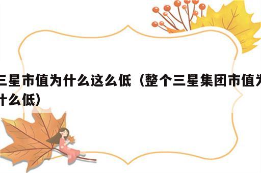 三星市值为什么这么低（整个三星集团市值为什么低）