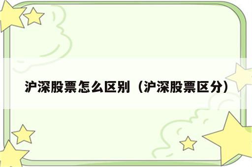 沪深股票怎么区别（沪深股票区分）