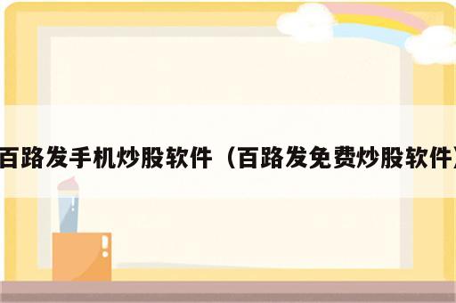 百路发手机炒股软件（百路发免费炒股软件）